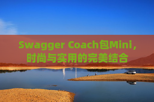 Swagger Coach包Mini，时尚与实用的完美结合