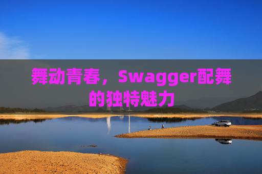 舞动青春，Swagger配舞的独特魅力