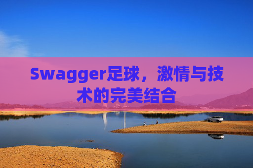 Swagger足球，激情与技术的完美结合