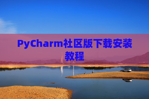 PyCharm社区版下载安装教程